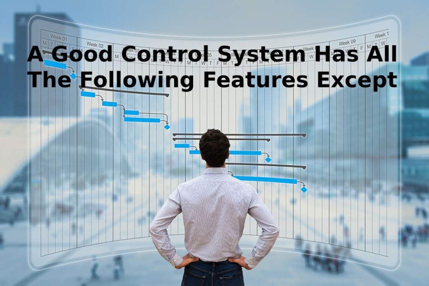 A Good Control System Has All The Following Features Except